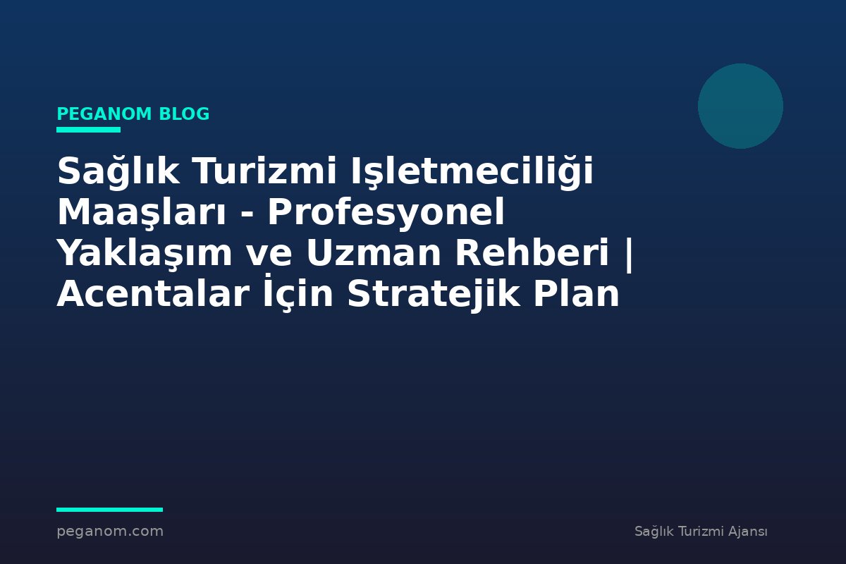 Sağlık Turizmi Işletmeciliği Maaşları - Profesyonel Yaklaşım ve Uzman Rehberi | Acentalar İçin Stratejik Plan