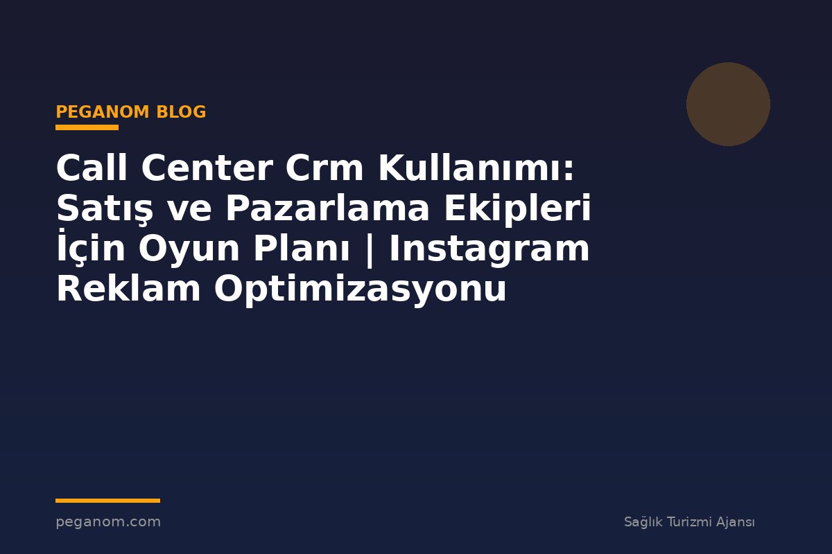Call Center Crm Kullanımı: Satış ve Pazarlama Ekipleri İçin Oyun Planı | Instagram Reklam Optimizasyonu