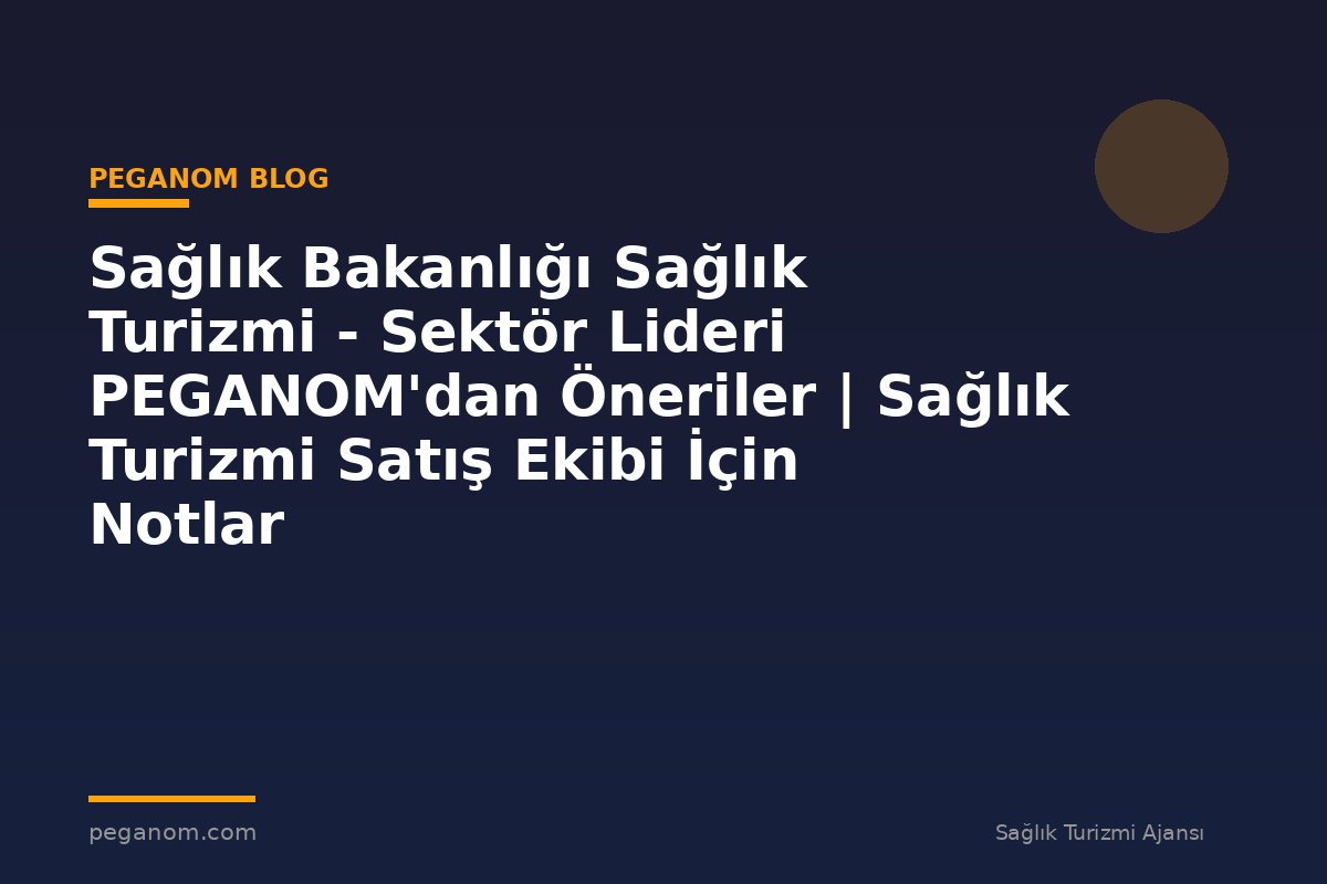 Sağlık Bakanlığı Sağlık Turizmi - Sektör Lideri PEGANOM'dan Öneriler | Sağlık Turizmi Satış Ekibi İçin Notlar