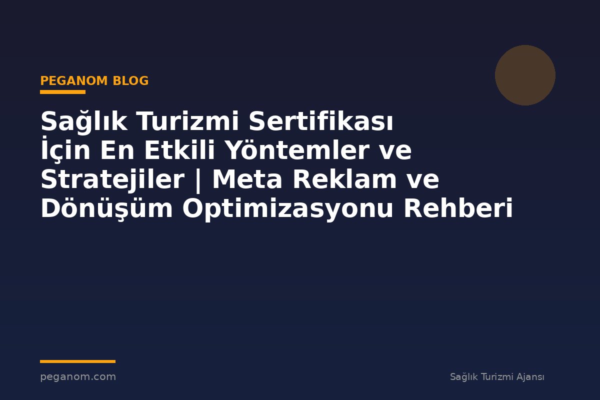 Sağlık Turizmi Sertifikası İçin En Etkili Yöntemler ve Stratejiler | Meta Reklam ve Dönüşüm Optimizasyonu Rehberi