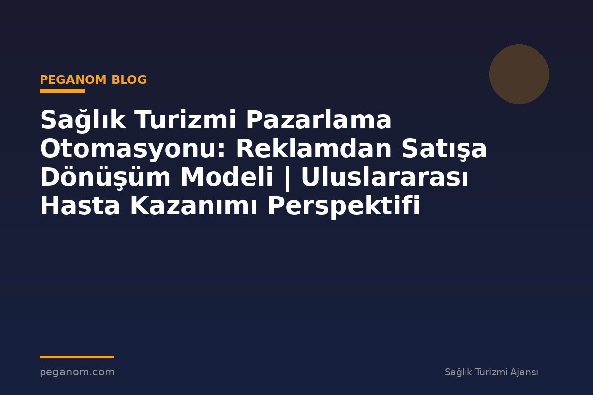 Sağlık Turizmi Pazarlama Otomasyonu: Reklamdan Satışa Dönüşüm Modeli | Uluslararası Hasta Kazanımı Perspektifi