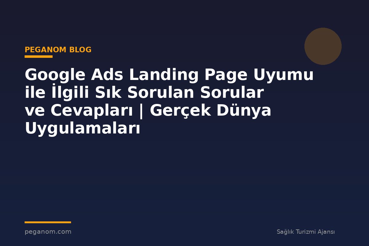 Google Ads Landing Page Uyumu ile İlgili Sık Sorulan Sorular ve Cevapları | Gerçek Dünya Uygulamaları