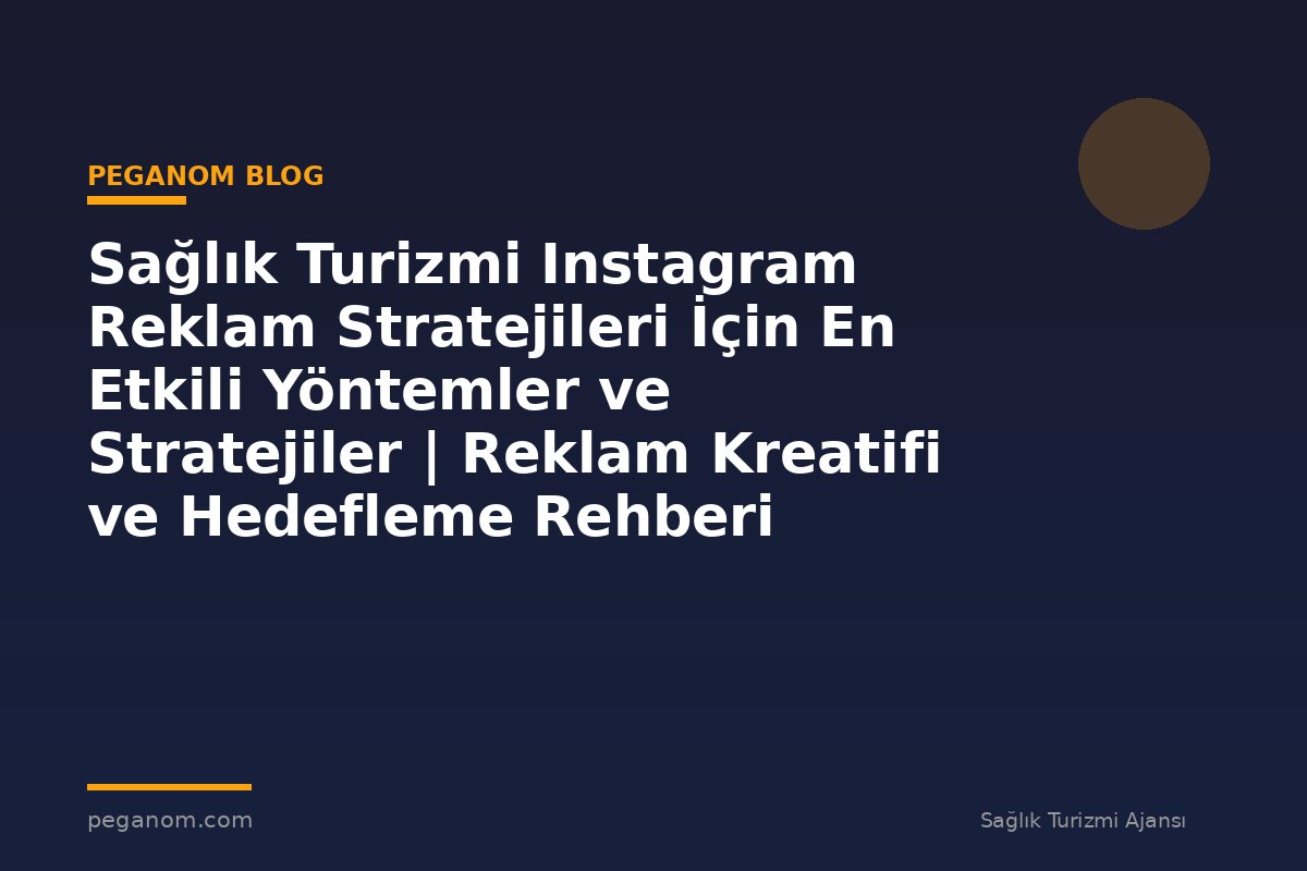 Sağlık Turizmi Instagram Reklam Stratejileri İçin En Etkili Yöntemler ve Stratejiler | Reklam Kreatifi ve Hedefleme Rehberi