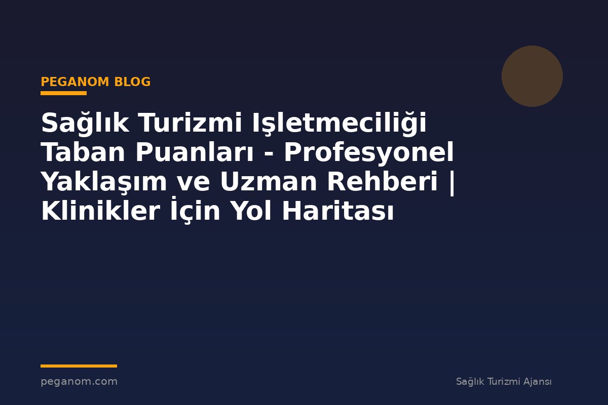 Sağlık Turizmi Işletmeciliği Taban Puanları - Profesyonel Yaklaşım ve Uzman Rehberi | Klinikler İçin Yol Haritası