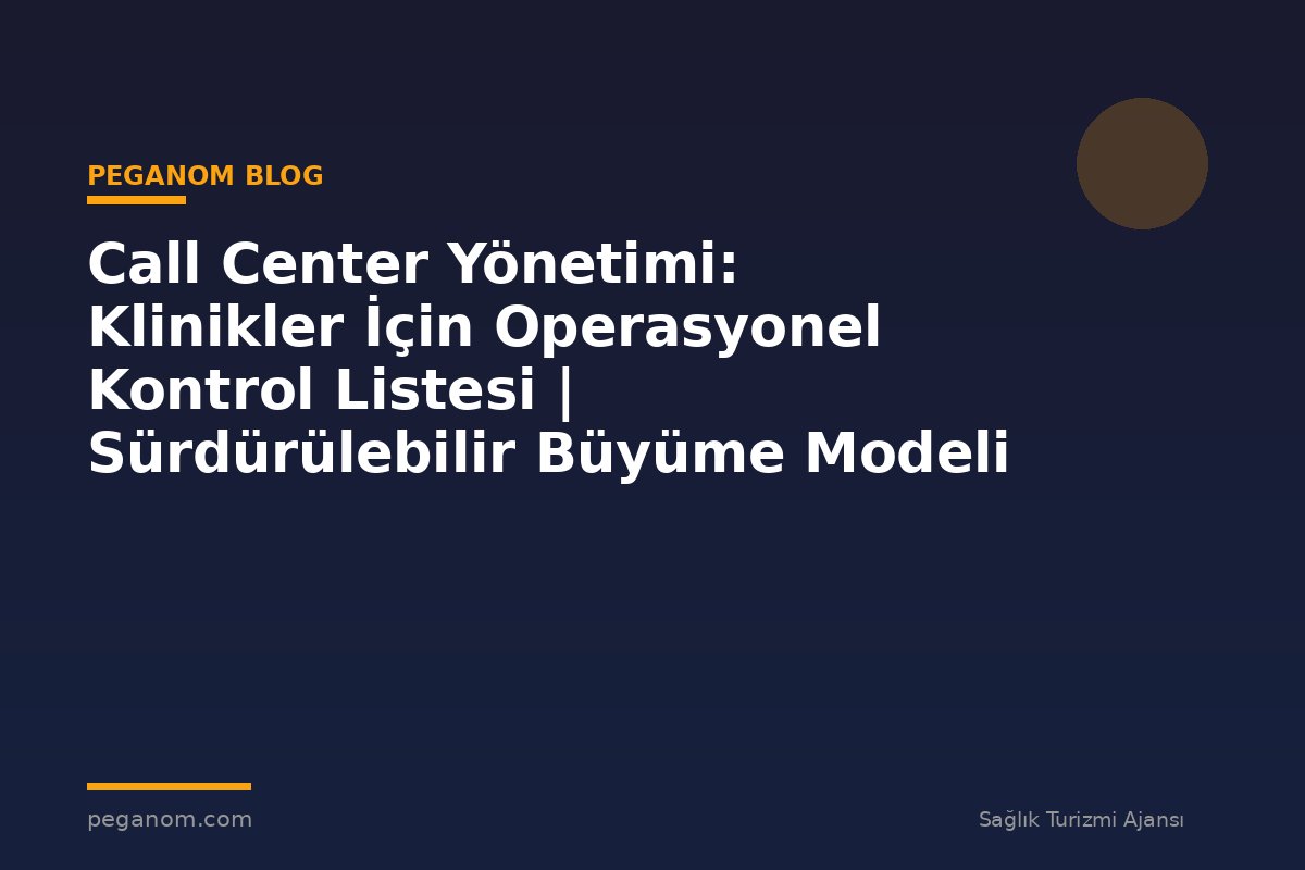 Call Center Yönetimi: Klinikler İçin Operasyonel Kontrol Listesi | Sürdürülebilir Büyüme Modeli