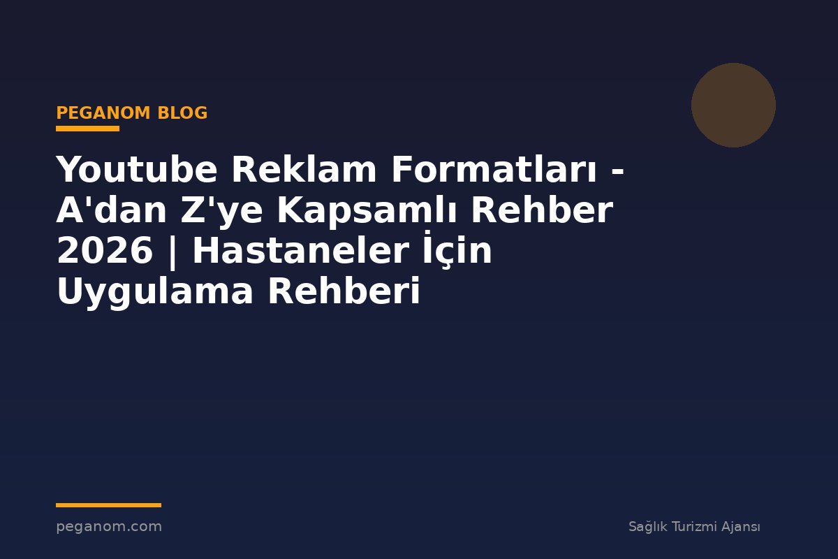 Youtube Reklam Formatları - A'dan Z'ye Kapsamlı Rehber 2026 | Hastaneler İçin Uygulama Rehberi
