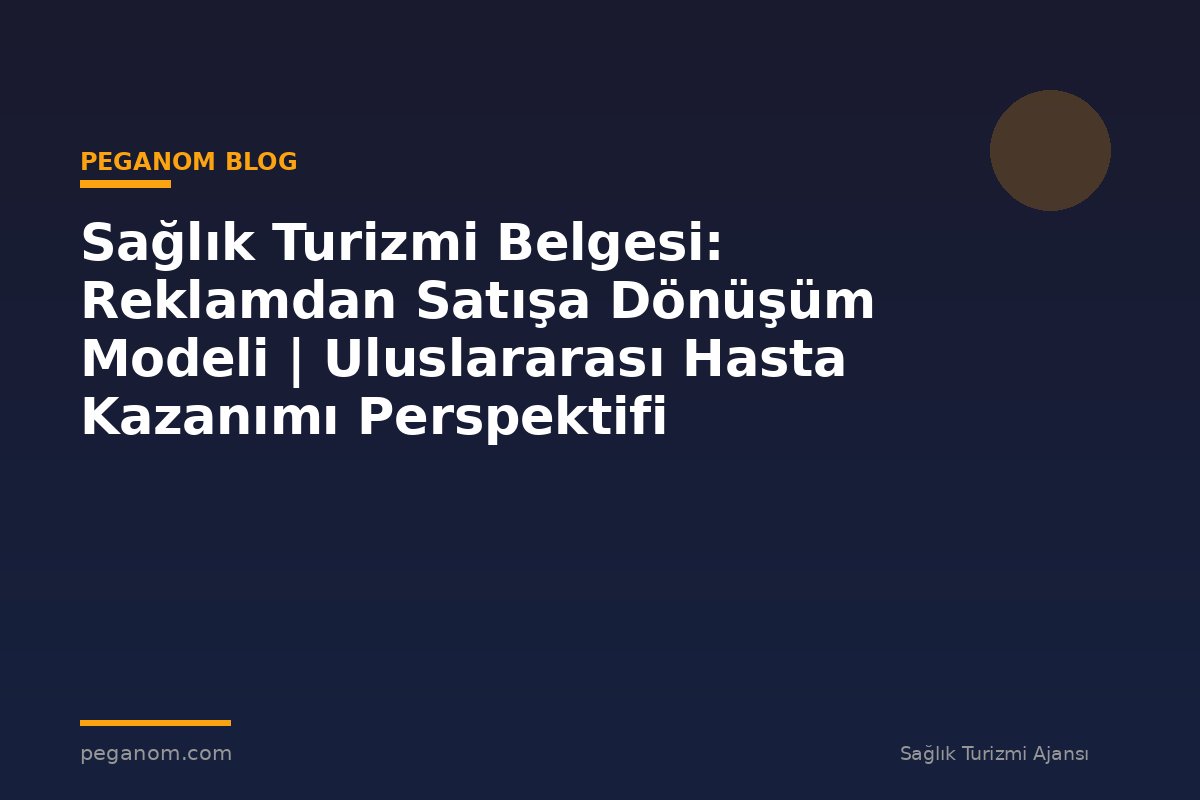 Sağlık Turizmi Belgesi: Reklamdan Satışa Dönüşüm Modeli | Uluslararası Hasta Kazanımı Perspektifi