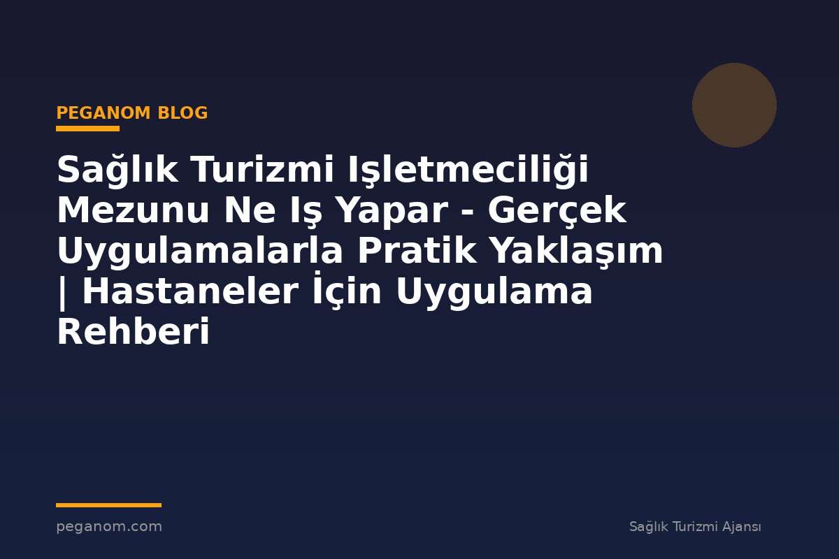Sağlık Turizmi Işletmeciliği Mezunu Ne Iş Yapar - Gerçek Uygulamalarla Pratik Yaklaşım | Hastaneler İçin Uygulama Rehberi