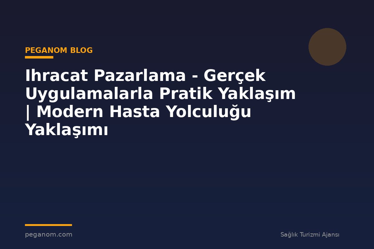 Ihracat Pazarlama - Gerçek Uygulamalarla Pratik Yaklaşım | Modern Hasta Yolculuğu Yaklaşımı