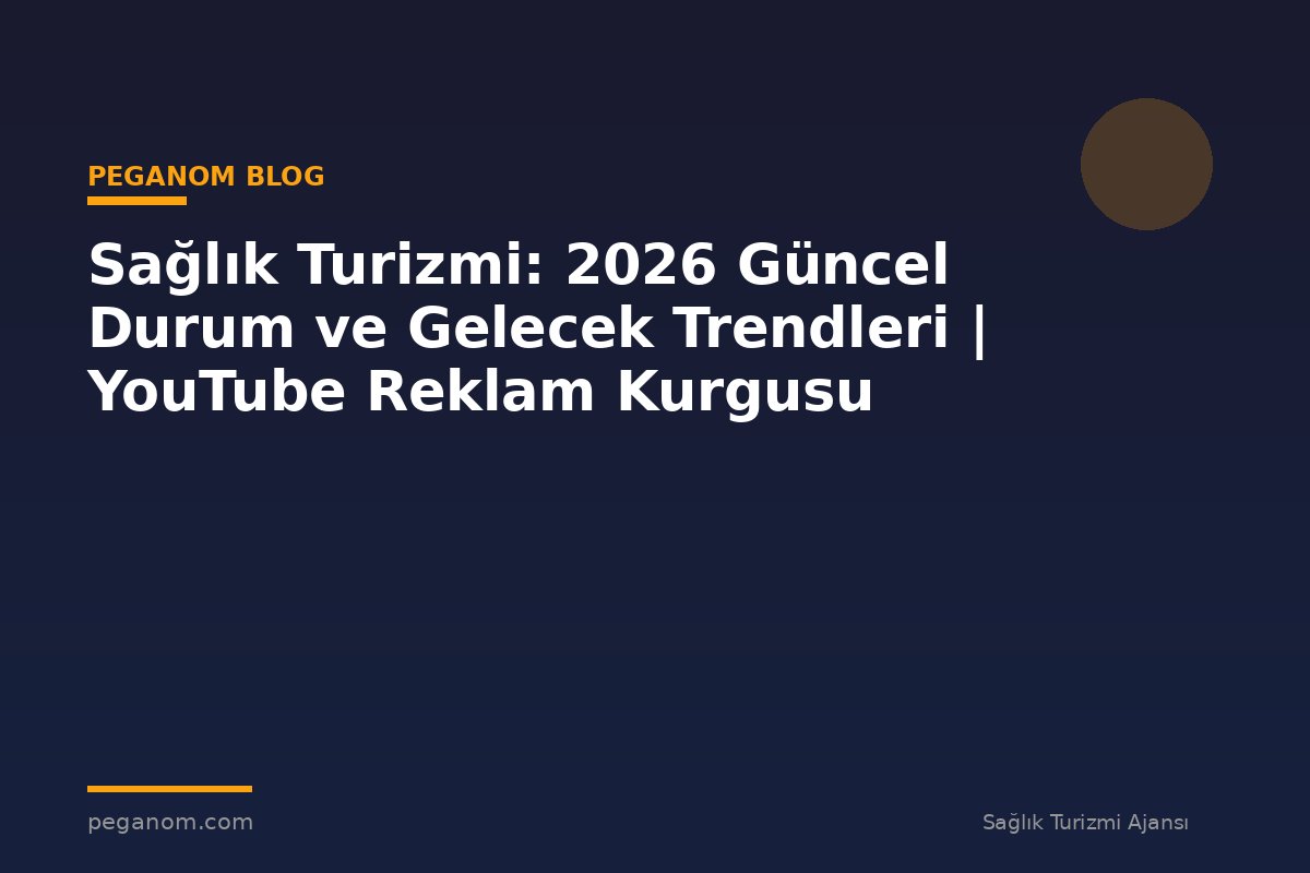 Sağlık Turizmi: 2026 Güncel Durum ve Gelecek Trendleri | YouTube Reklam Kurgusu