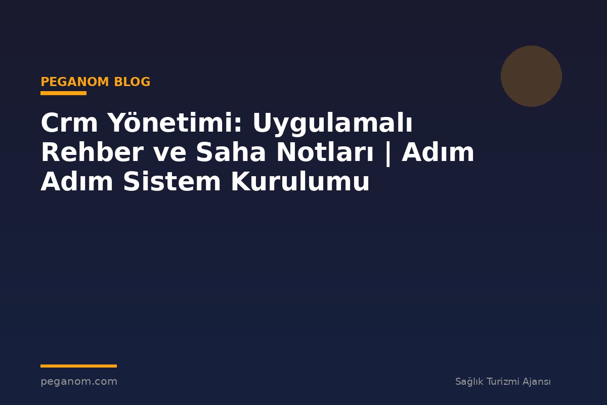 Crm Yönetimi: Uygulamalı Rehber ve Saha Notları | Adım Adım Sistem Kurulumu