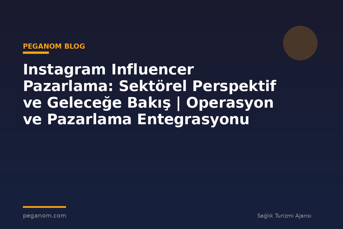 Instagram Influencer Pazarlama: Sektörel Perspektif ve Geleceğe Bakış | Operasyon ve Pazarlama Entegrasyonu
