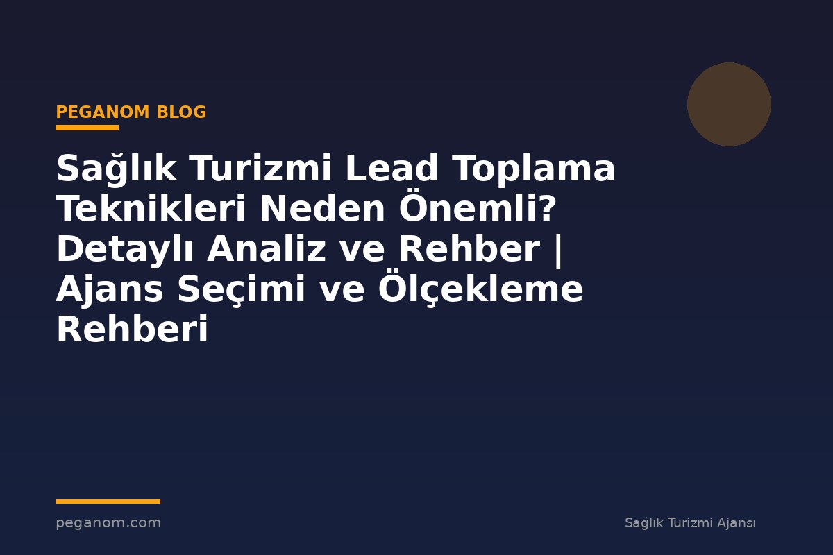 Sağlık Turizmi Lead Toplama Teknikleri Neden Önemli? Detaylı Analiz ve Rehber | Ajans Seçimi ve Ölçekleme Rehberi