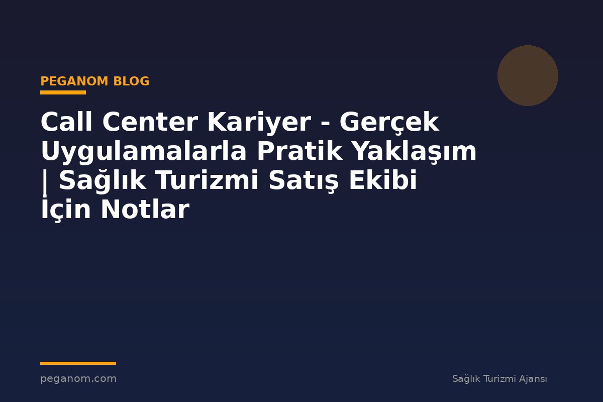 Call Center Kariyer - Gerçek Uygulamalarla Pratik Yaklaşım | Sağlık Turizmi Satış Ekibi İçin Notlar