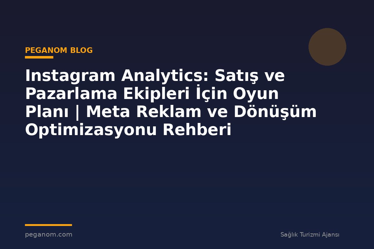 Instagram Analytics: Satış ve Pazarlama Ekipleri İçin Oyun Planı | Meta Reklam ve Dönüşüm Optimizasyonu Rehberi