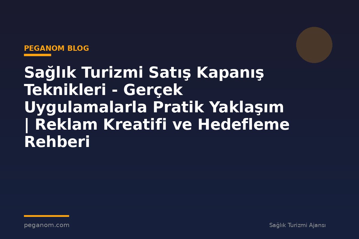 Sağlık Turizmi Satış Kapanış Teknikleri - Gerçek Uygulamalarla Pratik Yaklaşım | Reklam Kreatifi ve Hedefleme Rehberi