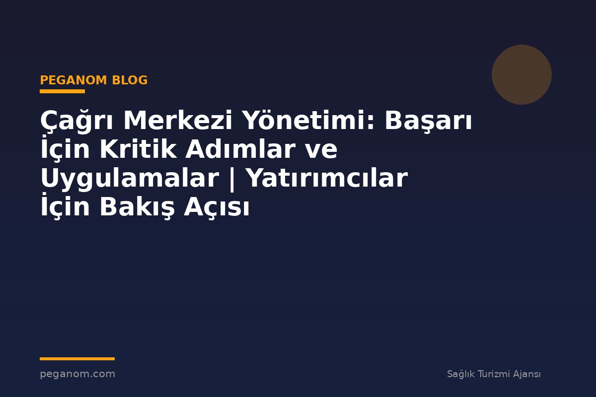 Çağrı Merkezi Yönetimi: Başarı İçin Kritik Adımlar ve Uygulamalar | Yatırımcılar İçin Bakış Açısı