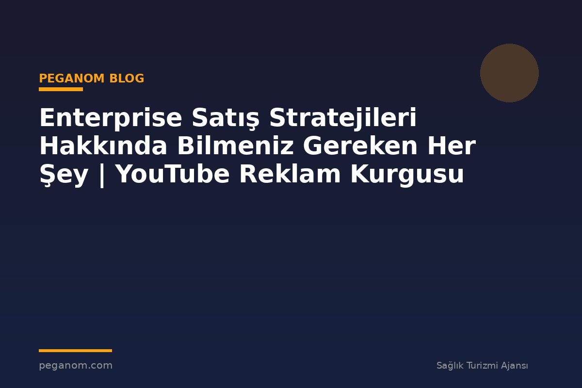 Enterprise Satış Stratejileri Hakkında Bilmeniz Gereken Her Şey | YouTube Reklam Kurgusu
