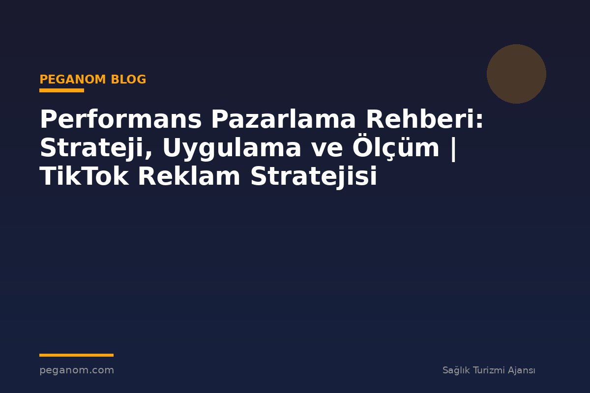 Performans Pazarlama Rehberi: Strateji, Uygulama ve Ölçüm | TikTok Reklam Stratejisi