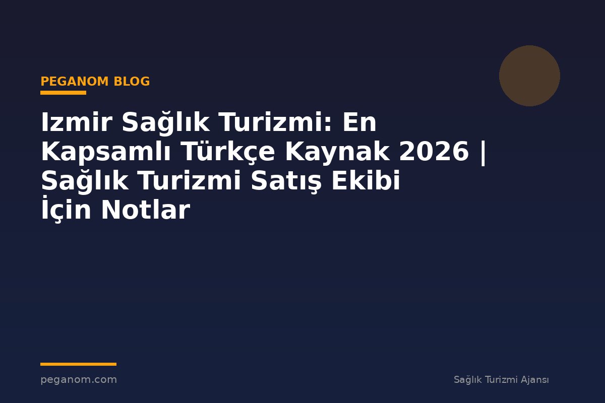 Izmir Sağlık Turizmi: En Kapsamlı Türkçe Kaynak 2026 | Sağlık Turizmi Satış Ekibi İçin Notlar
