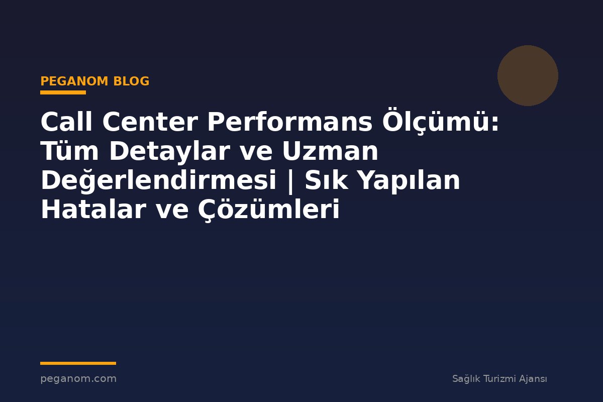 Call Center Performans Ölçümü: Tüm Detaylar ve Uzman Değerlendirmesi | Sık Yapılan Hatalar ve Çözümleri