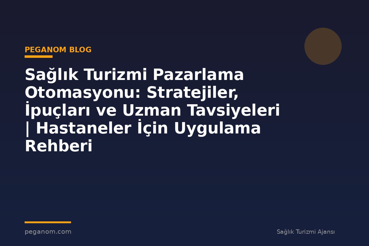 Sağlık Turizmi Pazarlama Otomasyonu: Stratejiler, İpuçları ve Uzman Tavsiyeleri | Hastaneler İçin Uygulama Rehberi