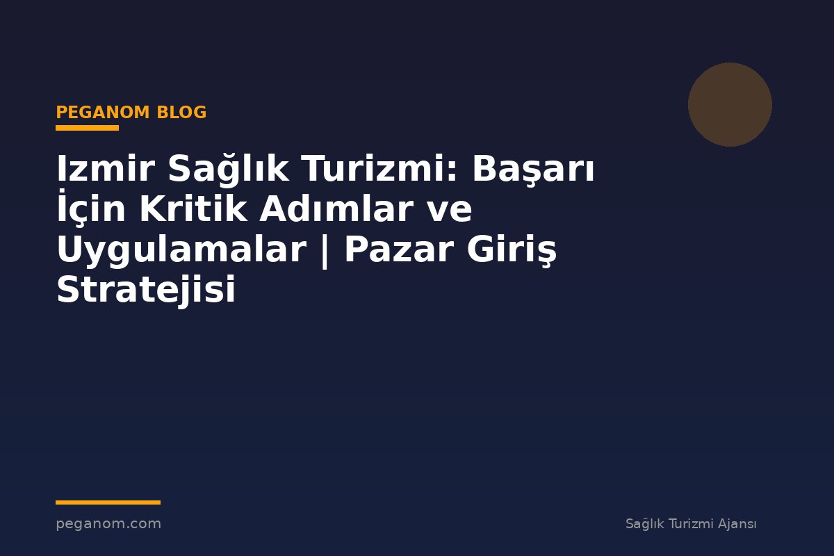 Izmir Sağlık Turizmi: Başarı İçin Kritik Adımlar ve Uygulamalar | Pazar Giriş Stratejisi