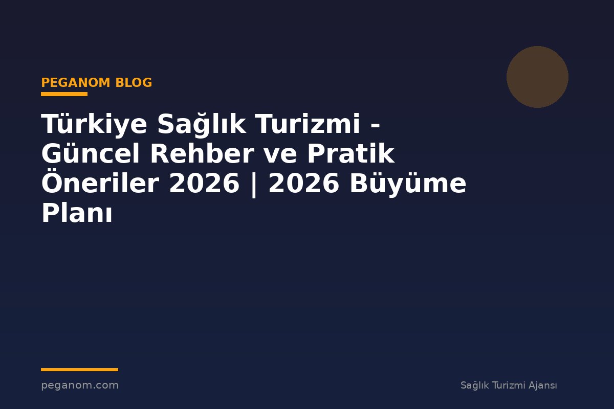 Türkiye Sağlık Turizmi - Güncel Rehber ve Pratik Öneriler 2026 | 2026 Büyüme Planı
