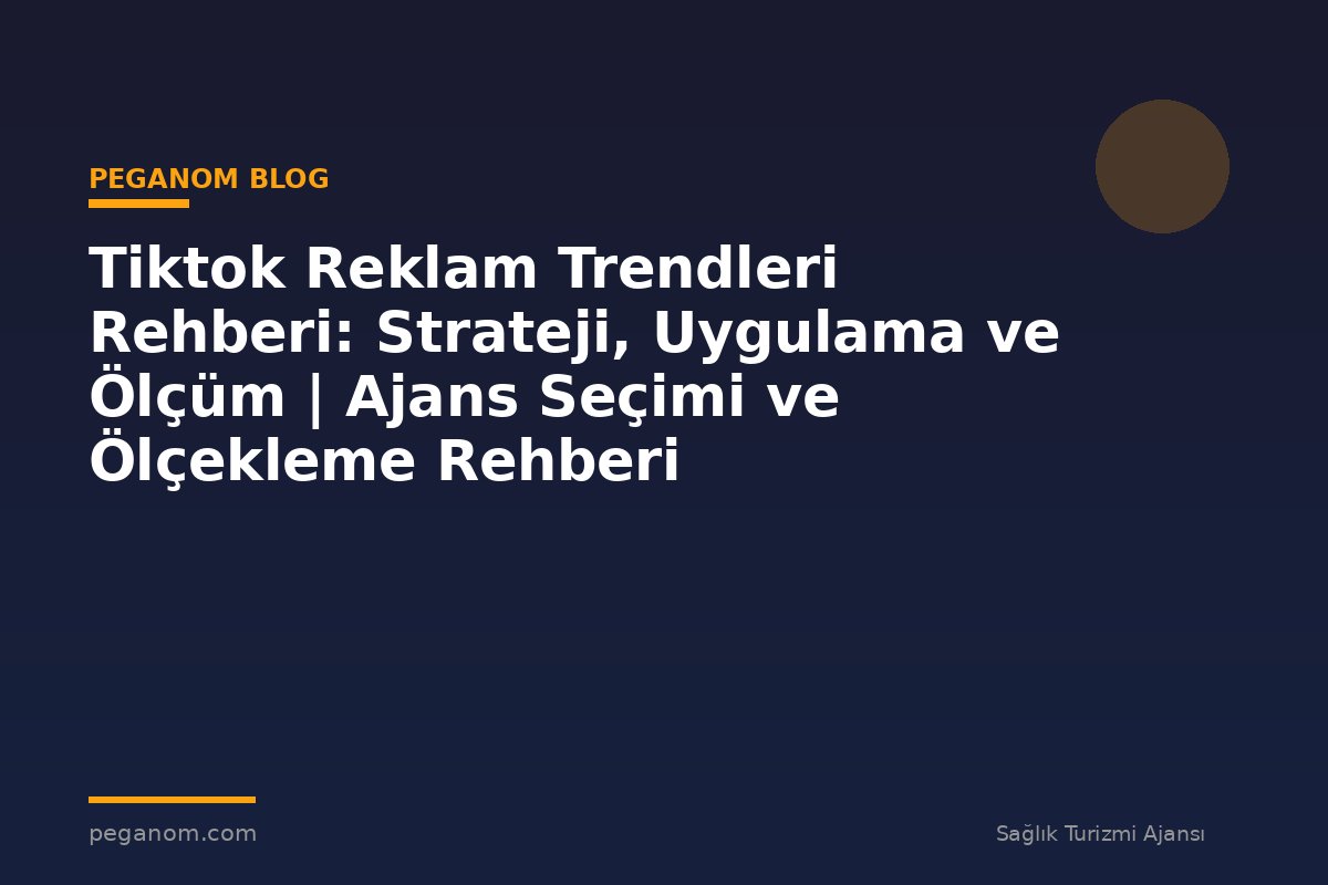 Tiktok Reklam Trendleri Rehberi: Strateji, Uygulama ve Ölçüm | Ajans Seçimi ve Ölçekleme Rehberi