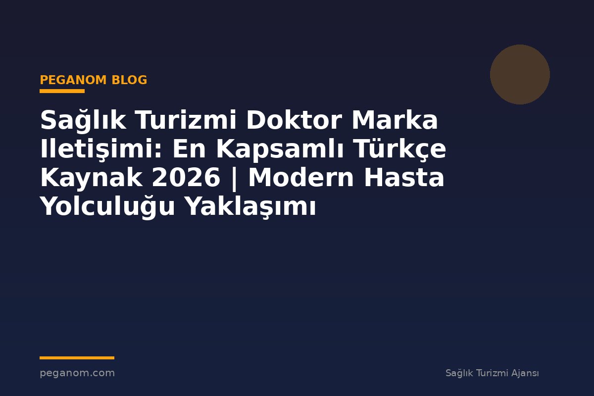 Sağlık Turizmi Doktor Marka Iletişimi: En Kapsamlı Türkçe Kaynak 2026 | Modern Hasta Yolculuğu Yaklaşımı