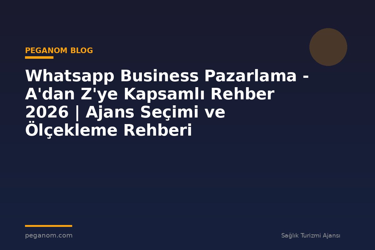 Whatsapp Business Pazarlama - A'dan Z'ye Kapsamlı Rehber 2026 | Ajans Seçimi ve Ölçekleme Rehberi