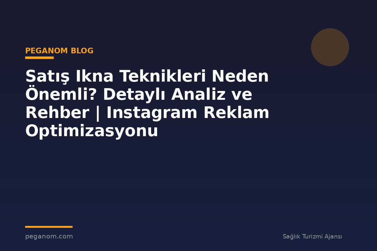 Satış Ikna Teknikleri Neden Önemli? Detaylı Analiz ve Rehber | Instagram Reklam Optimizasyonu