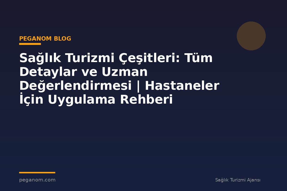 Sağlık Turizmi Çeşitleri: Tüm Detaylar ve Uzman Değerlendirmesi | Hastaneler İçin Uygulama Rehberi
