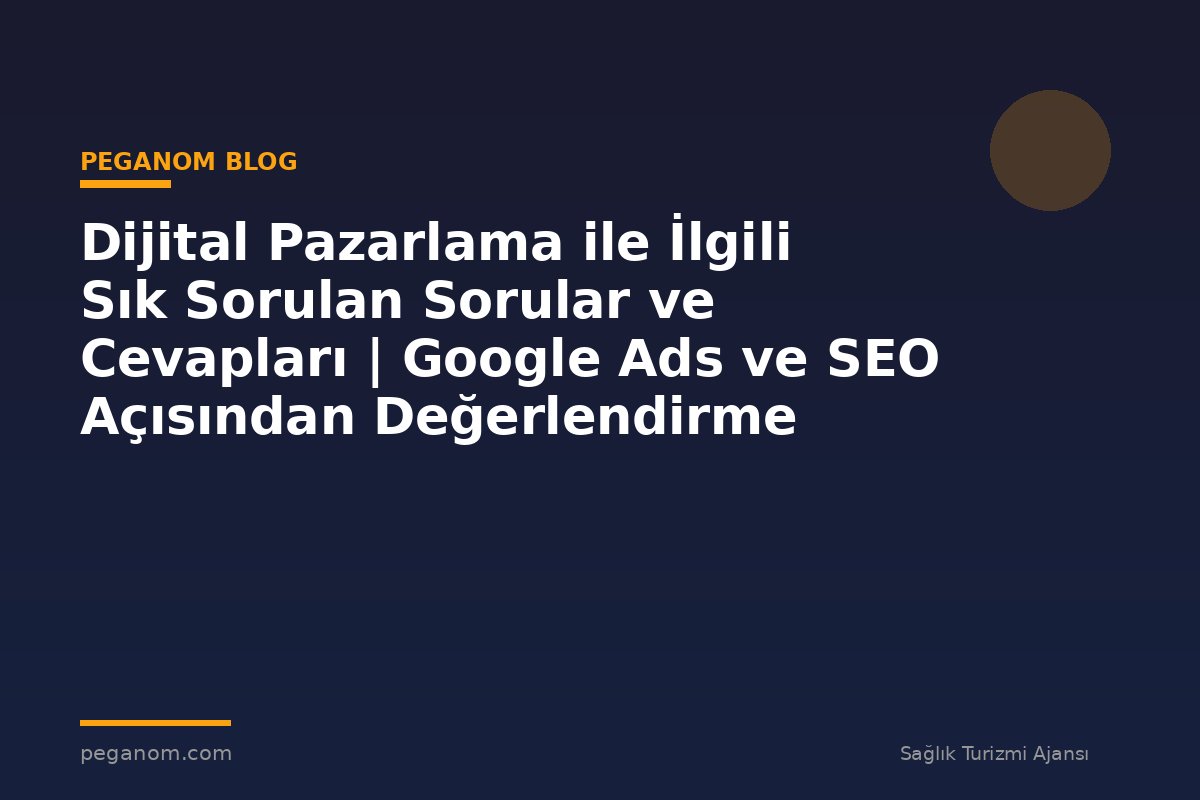 Dijital Pazarlama ile İlgili Sık Sorulan Sorular ve Cevapları | Google Ads ve SEO Açısından Değerlendirme