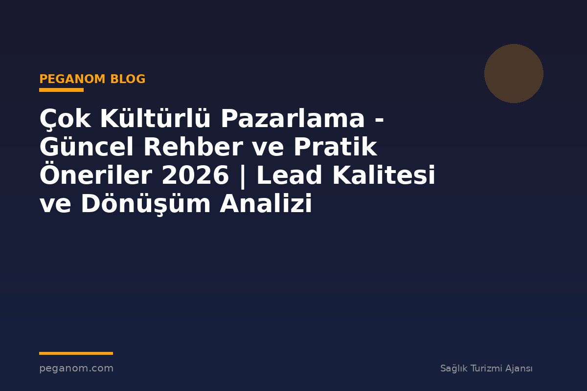 Çok Kültürlü Pazarlama - Güncel Rehber ve Pratik Öneriler 2026 | Lead Kalitesi ve Dönüşüm Analizi
