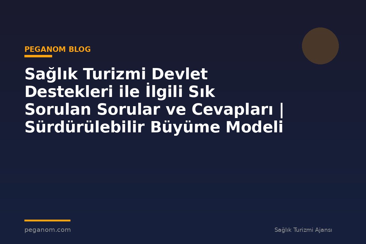 Sağlık Turizmi Devlet Destekleri ile İlgili Sık Sorulan Sorular ve Cevapları | Sürdürülebilir Büyüme Modeli