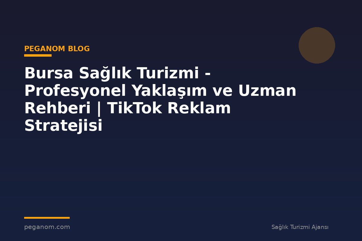 Bursa Sağlık Turizmi - Profesyonel Yaklaşım ve Uzman Rehberi | TikTok Reklam Stratejisi