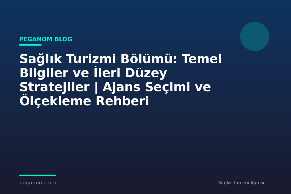 Sağlık Turizmi Bölümü: Temel Bilgiler ve İleri Düzey Stratejiler | Ajans Seçimi ve Ölçekleme Rehberi
