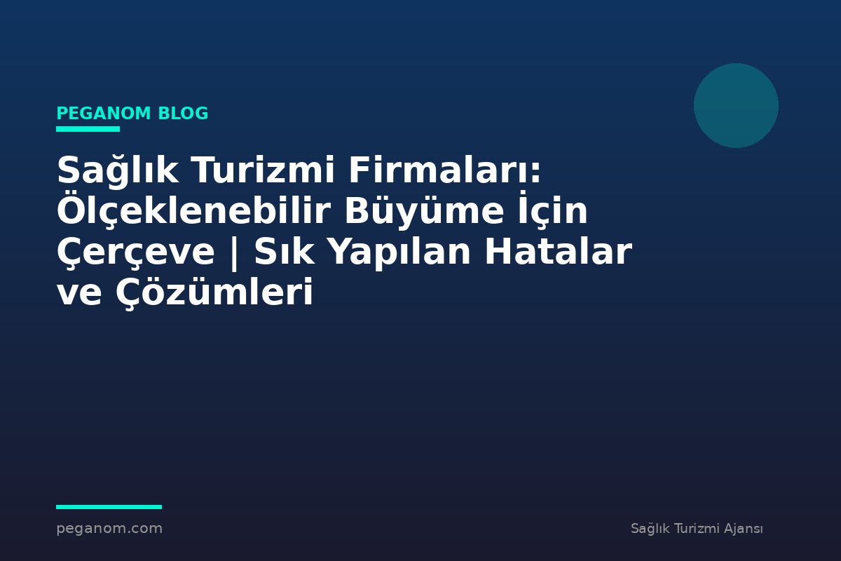 Sağlık Turizmi Firmaları: Ölçeklenebilir Büyüme İçin Çerçeve | Sık Yapılan Hatalar ve Çözümleri