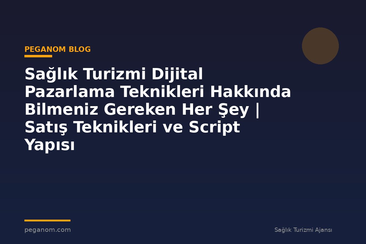 Sağlık Turizmi Dijital Pazarlama Teknikleri Hakkında Bilmeniz Gereken Her Şey | Satış Teknikleri ve Script Yapısı