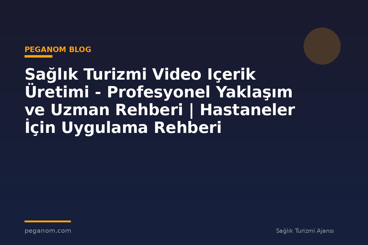 Sağlık Turizmi Video Içerik Üretimi - Profesyonel Yaklaşım ve Uzman Rehberi | Hastaneler İçin Uygulama Rehberi