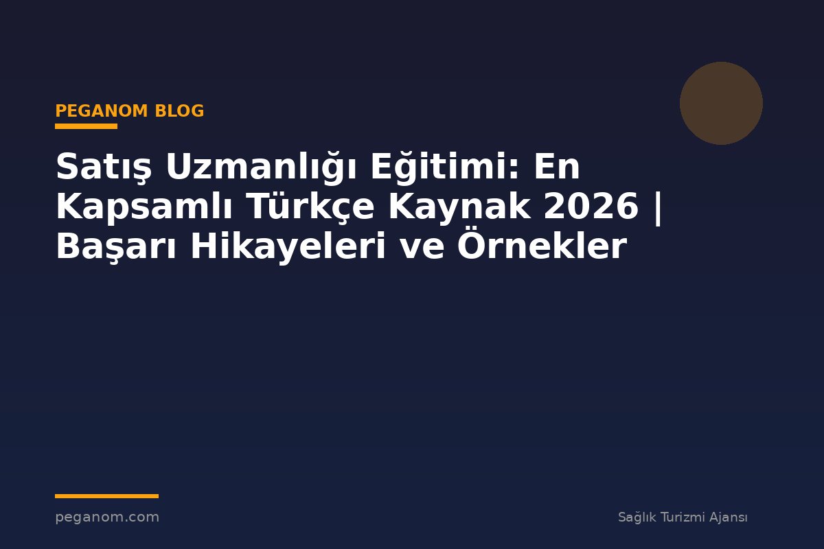 Satış Uzmanlığı Eğitimi: En Kapsamlı Türkçe Kaynak 2026 | Başarı Hikayeleri ve Örnekler