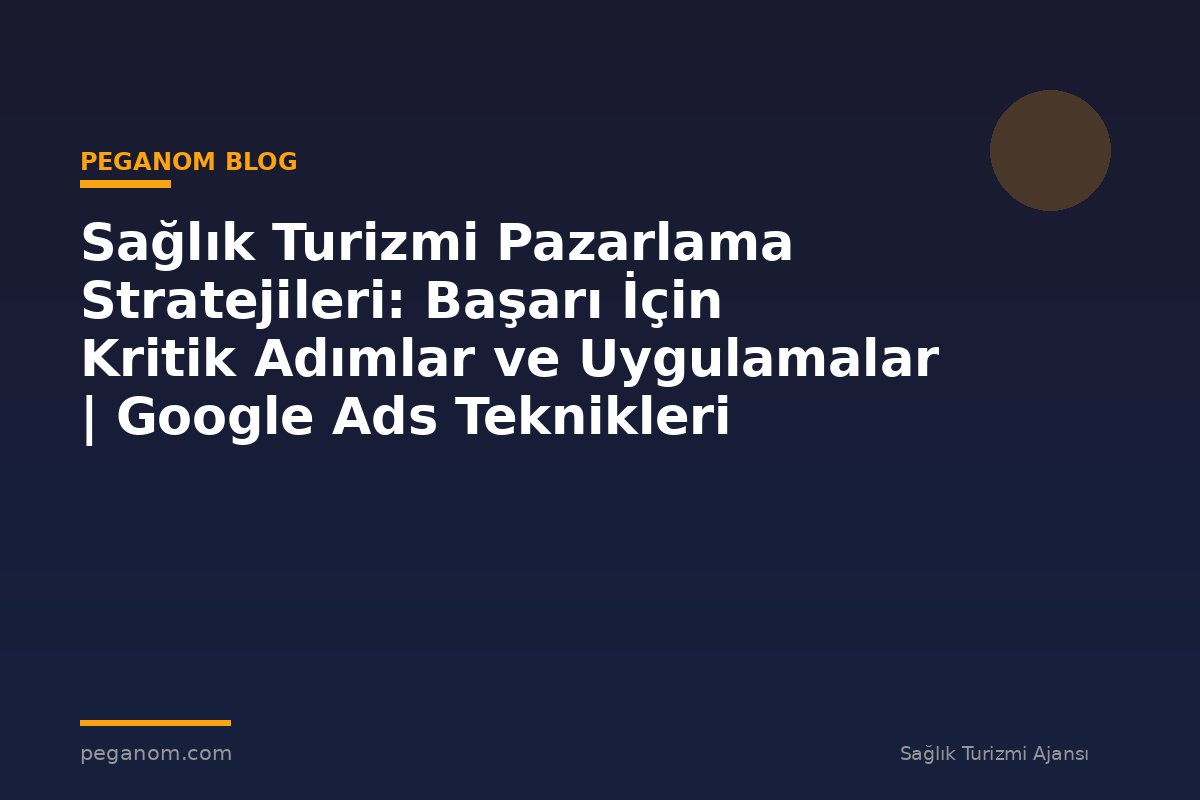 Sağlık Turizmi Pazarlama Stratejileri: Başarı İçin Kritik Adımlar ve Uygulamalar | Google Ads Teknikleri