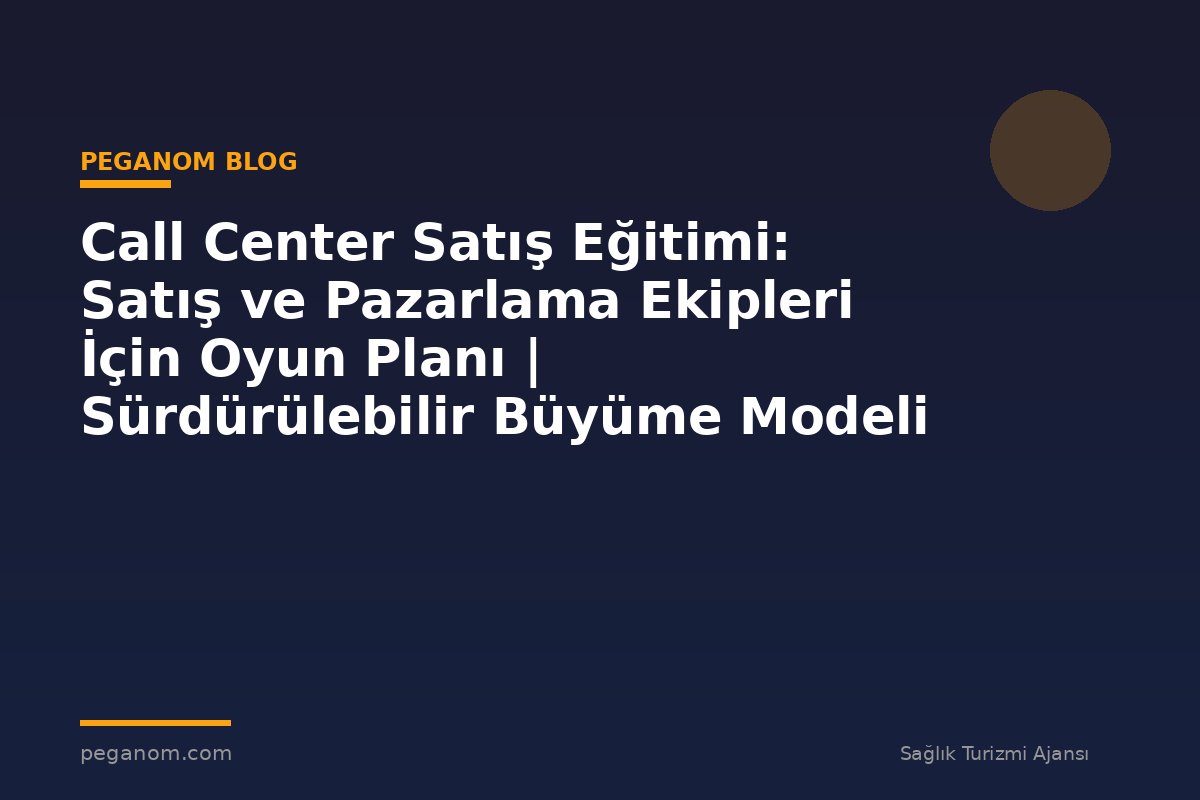 Call Center Satış Eğitimi: Satış ve Pazarlama Ekipleri İçin Oyun Planı | Sürdürülebilir Büyüme Modeli