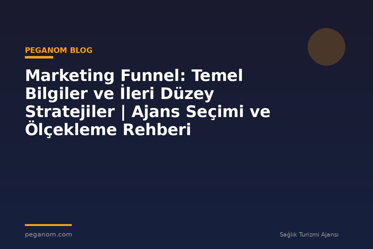 Marketing Funnel: Temel Bilgiler ve İleri Düzey Stratejiler | Ajans Seçimi ve Ölçekleme Rehberi
