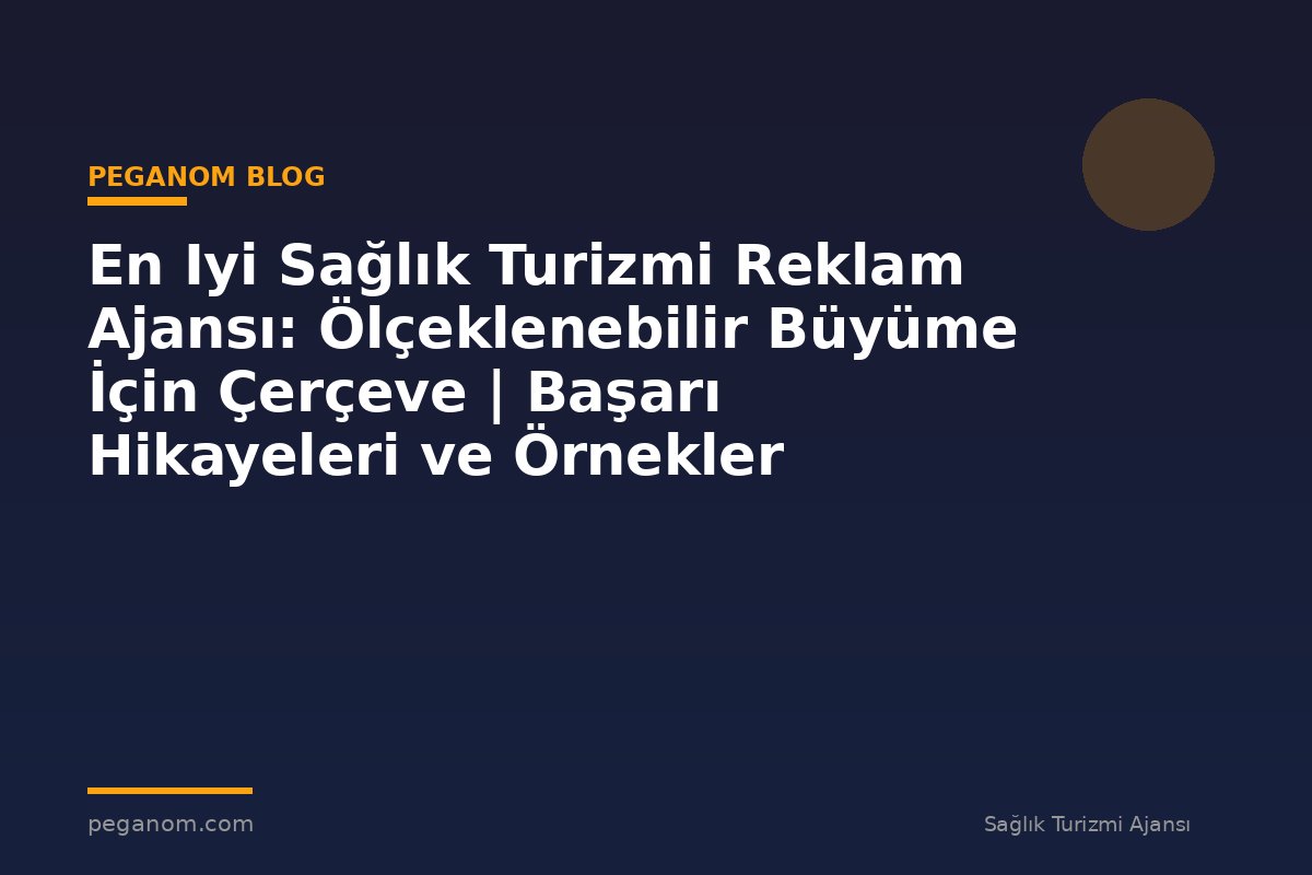 En Iyi Sağlık Turizmi Reklam Ajansı: Ölçeklenebilir Büyüme İçin Çerçeve | Başarı Hikayeleri ve Örnekler