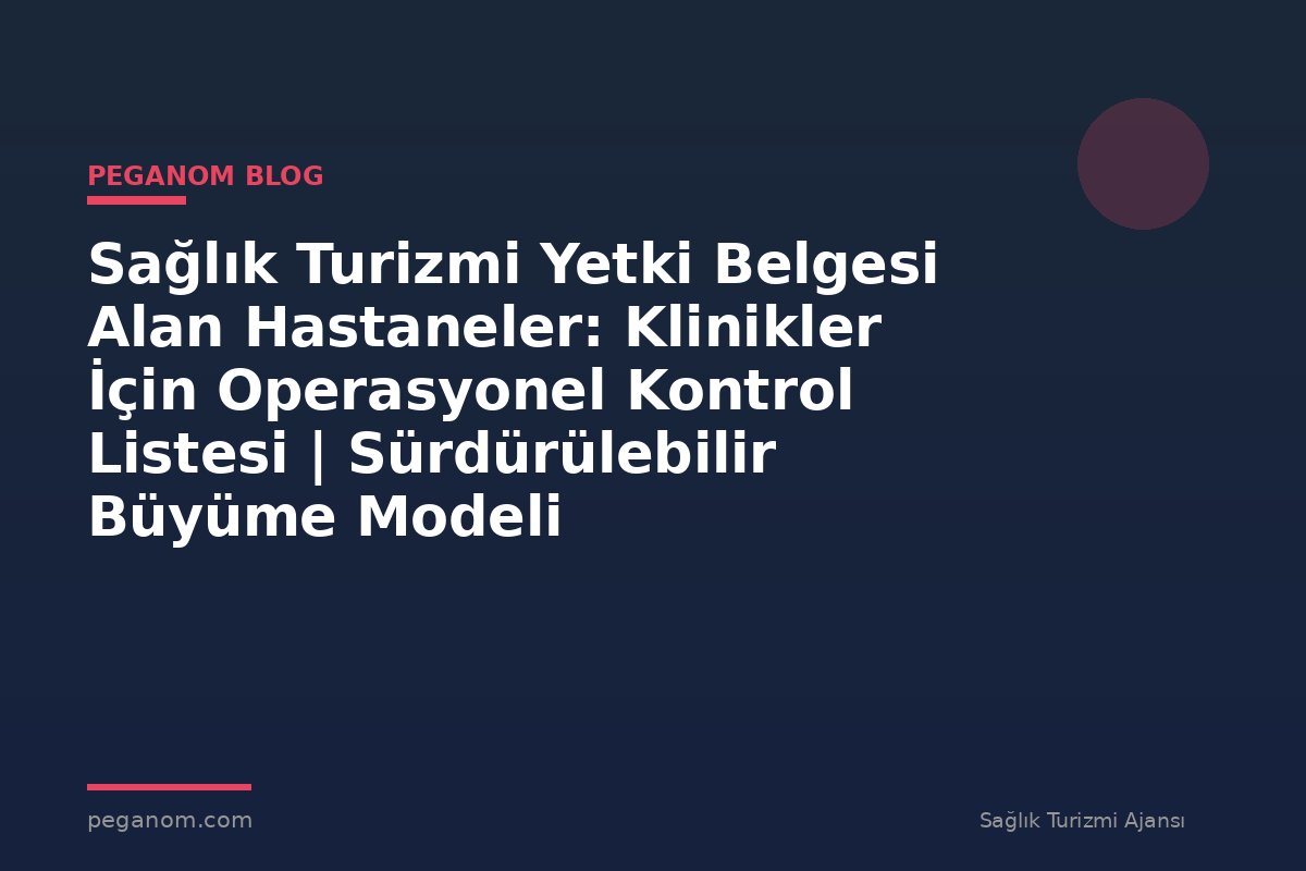Sağlık Turizmi Yetki Belgesi Alan Hastaneler: Klinikler İçin Operasyonel Kontrol Listesi | Sürdürülebilir Büyüme Modeli