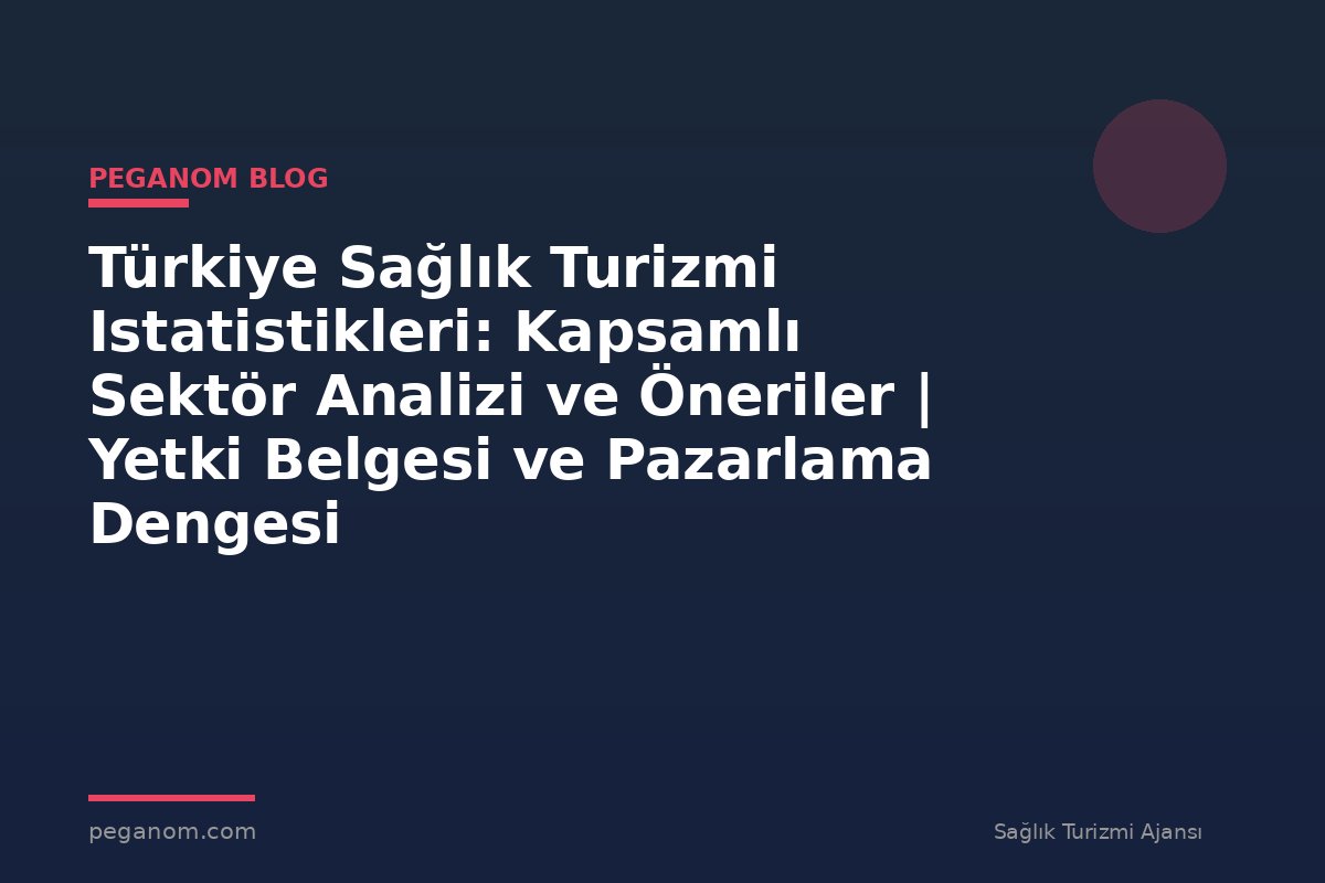 Türkiye Sağlık Turizmi Istatistikleri: Kapsamlı Sektör Analizi ve Öneriler | Yetki Belgesi ve Pazarlama Dengesi