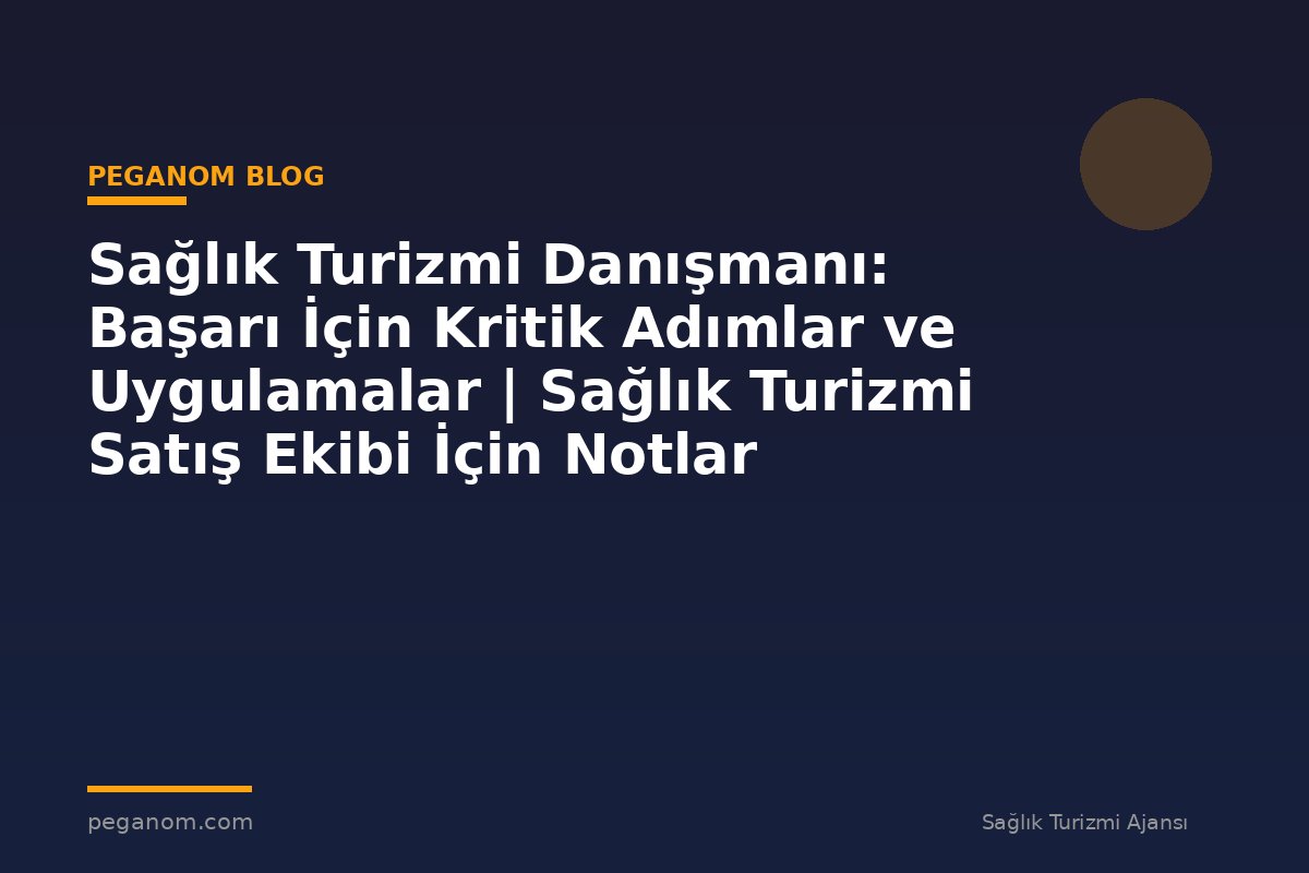 Sağlık Turizmi Danışmanı: Başarı İçin Kritik Adımlar ve Uygulamalar | Sağlık Turizmi Satış Ekibi İçin Notlar