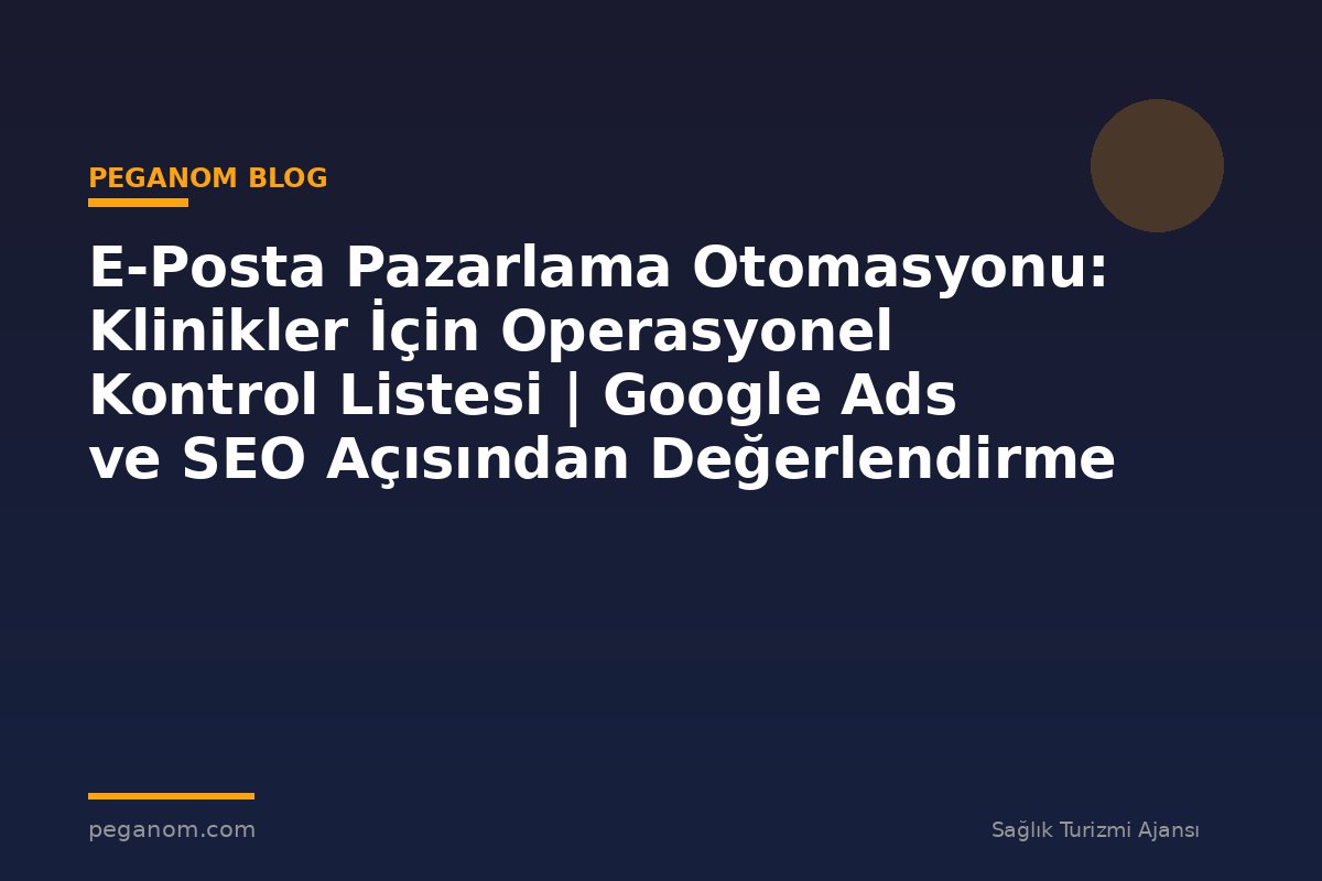 E-Posta Pazarlama Otomasyonu: Klinikler İçin Operasyonel Kontrol Listesi | Google Ads ve SEO Açısından Değerlendirme